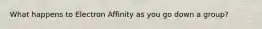 What happens to Electron Affinity as you go down a group?