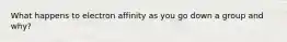 What happens to electron affinity as you go down a group and why?