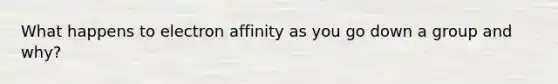 What happens to electron affinity as you go down a group and why?