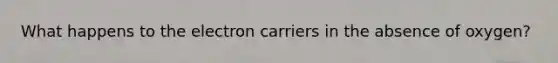 What happens to the electron carriers in the absence of oxygen?