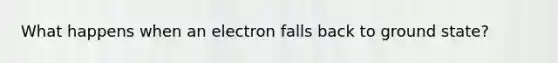 What happens when an electron falls back to ground state?