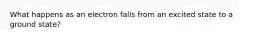 What happens as an electron falls from an excited state to a ground state?