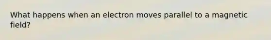 What happens when an electron moves parallel to a magnetic field?