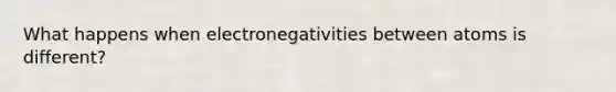 What happens when electronegativities between atoms is different?