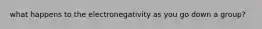 what happens to the electronegativity as you go down a group?