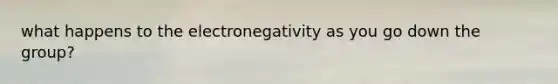 what happens to the electronegativity as you go down the group?