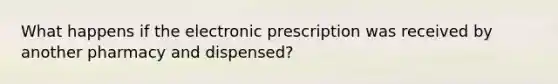 What happens if the electronic prescription was received by another pharmacy and dispensed?