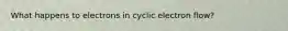 What happens to electrons in cyclic electron flow?