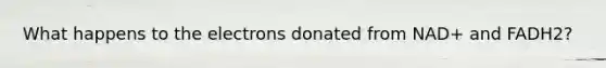 What happens to the electrons donated from NAD+ and FADH2?