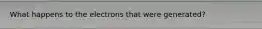 What happens to the electrons that were generated?