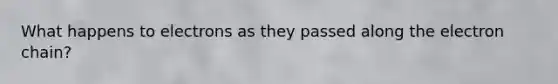What happens to electrons as they passed along the electron chain?