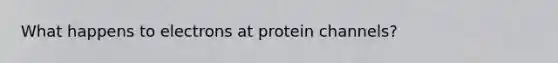 What happens to electrons at protein channels?