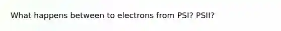 What happens between to electrons from PSI? PSII?