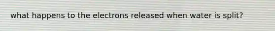 what happens to the electrons released when water is split?