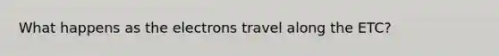 What happens as the electrons travel along the ETC?