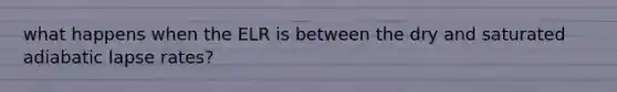 what happens when the ELR is between the dry and saturated adiabatic lapse rates?