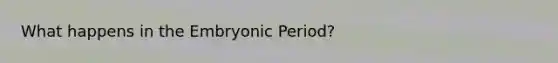 What happens in the Embryonic Period?