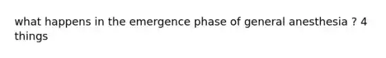 what happens in the emergence phase of general anesthesia ? 4 things