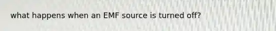 what happens when an EMF source is turned off?