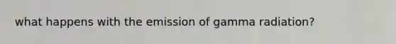 what happens with the emission of gamma radiation?