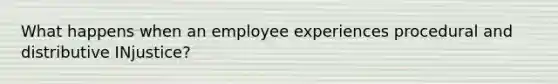 What happens when an employee experiences procedural and distributive INjustice?