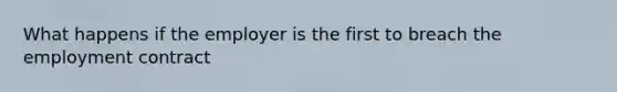 What happens if the employer is the first to breach the employment contract