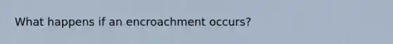 What happens if an encroachment occurs?