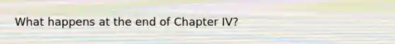 What happens at the end of Chapter IV?