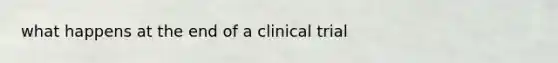 what happens at the end of a clinical trial