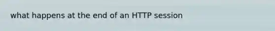 what happens at the end of an HTTP session