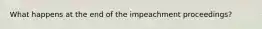 What happens at the end of the impeachment proceedings?