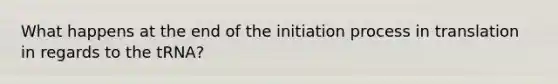 What happens at the end of the initiation process in translation in regards to the tRNA?