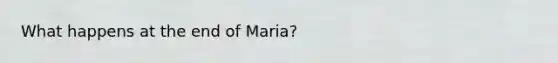 What happens at the end of Maria?