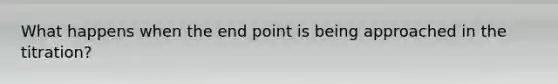 What happens when the end point is being approached in the titration?