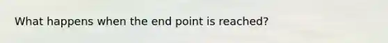 What happens when the end point is reached?