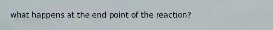 what happens at the end point of the reaction?