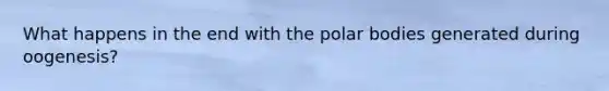 What happens in the end with the polar bodies generated during oogenesis?