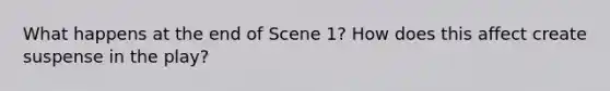 What happens at the end of Scene 1? How does this affect create suspense in the play?