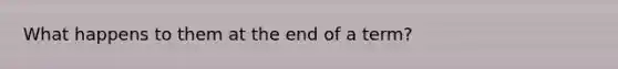 What happens to them at the end of a term?