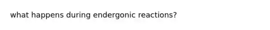 what happens during endergonic reactions?