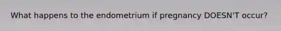 What happens to the endometrium if pregnancy DOESN'T occur?