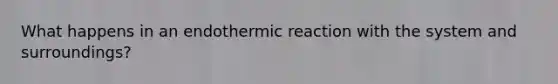 What happens in an endothermic reaction with the system and surroundings?