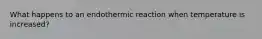 What happens to an endothermic reaction when temperature is increased?