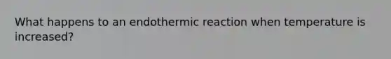 What happens to an endothermic reaction when temperature is increased?