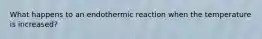 What happens to an endothermic reaction when the temperature is increased?