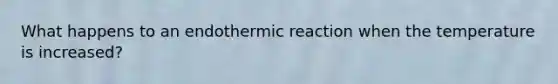 What happens to an endothermic reaction when the temperature is increased?