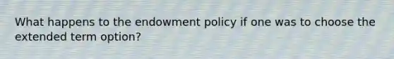 What happens to the endowment policy if one was to choose the extended term option?