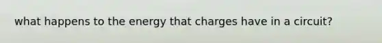 what happens to the energy that charges have in a circuit?