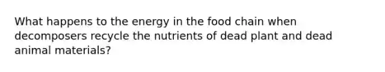 What happens to the energy in the food chain when decomposers recycle the nutrients of dead plant and dead animal materials?