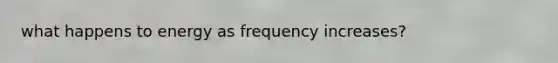 what happens to energy as frequency increases?